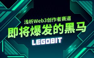 LegoBit : Web3创作者赛道即将爆发的黑马